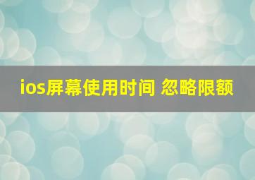 ios屏幕使用时间 忽略限额